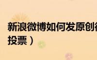 新浪微博如何发原创微博（新浪微博如何发起投票）