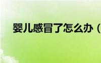 婴儿感冒了怎么办（婴儿感冒了怎么办）