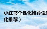 小红书个性化推荐设置（小红书如何开启个性化推荐）