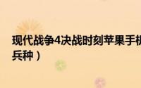 现代战争4决战时刻苹果手机下载（《现代战争4决战时刻》兵种）