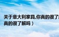 关于意大利家具,你真的很了解吗的说说（关于意大利家具你真的很了解吗）