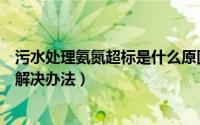 污水处理氨氮超标是什么原因造成的（污水氨氮超标原因和解决办法）