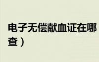 电子无偿献血证在哪（电子无偿献血证在哪里查）