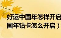 好运中国年怎样开启钻卡玩法（2022好运中国年钻卡怎么开启）