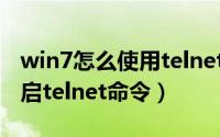 win7怎么使用telnet命令（win7系统如何开启telnet命令）