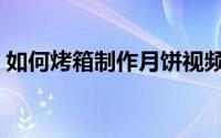 如何烤箱制作月饼视频（如何烤箱制作月饼）