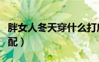 胖女人冬天穿什么打底裤（胖女人冬天穿衣搭配）