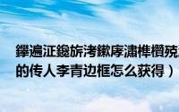 鑻遍泟鑱旂洘鏉庨潚榫欑殑浼犱汉鐨偆（英雄联盟手游龙的传人李青边框怎么获得）