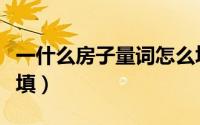 一什么房子量词怎么填（一什么房子量词怎么填）
