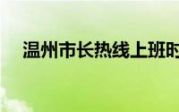 温州市长热线上班时间（温州市长热线）
