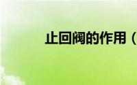 止回阀的作用（止回阀的作用）
