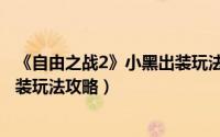 《自由之战2》小黑出装玩法攻略图（《自由之战2》小黑出装玩法攻略）