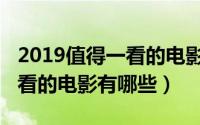2019值得一看的电影有哪些（2019最值得观看的电影有哪些）
