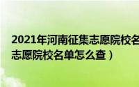 2021年河南征集志愿院校名单怎么查询（2021年河南征集志愿院校名单怎么查）