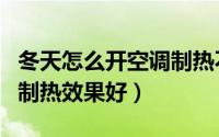 冬天怎么开空调制热不起雾（冬天怎么开空调制热效果好）