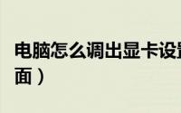 电脑怎么调出显卡设置（电脑怎么调出显示桌面）