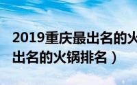 2019重庆最出名的火锅店排名（2019重庆最出名的火锅排名）