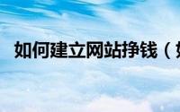 如何建立网站挣钱（如何建立网站的步骤）