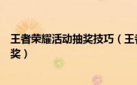 王者荣耀活动抽奖技巧（王者荣耀怎么参与一启幸运活动抽奖）