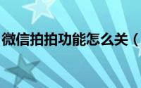 微信拍拍功能怎么关（微信拍拍功能 怎么用）