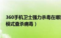 360手机卫士强力杀毒在哪里（360安全卫士怎样开启强力模式查杀病毒）