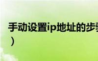 手动设置ip地址的步骤（手动ip地址如何设置）