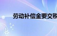 劳动补偿金要交税吗（劳动补偿金）