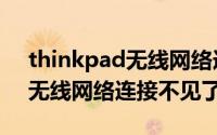 thinkpad无线网络连接不可用（thinkpad无线网络连接不见了）
