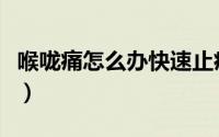 喉咙痛怎么办快速止痛小妙招（喉咙痛怎么办）
