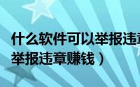 什么软件可以举报违章拿奖励（什么软件可以举报违章赚钱）
