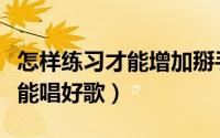 怎样练习才能增加掰手腕的力量（怎样练习才能唱好歌）