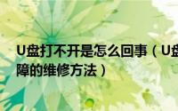 U盘打不开是怎么回事（U盘打不开是怎么回事 针对U盘故障的维修方法）