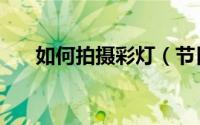 如何拍摄彩灯（节日彩灯的拍摄方法）
