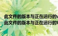 此文件的版本与正在运行的windows版本不兼容怎么解决（此文件的版本与正在运行的Windows版本不兼容）
