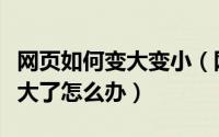 网页如何变大变小（网页变小怎么恢复网页变大了怎么办）