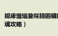 鐚庨瓊瑙夐啋鍗囨槦鏀荤暐（猎魂觉醒培养猎魂攻略）