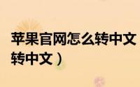苹果官网怎么转中文（苹果官网都是英文如何转中文）