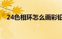 24色相环怎么画彩铅（24色相环怎么画）