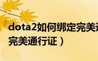 dota2如何绑定完美通行证（dota2怎么绑定完美通行证）