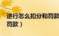逆行怎么扣分和罚款2020（逆行怎么扣分和罚款）