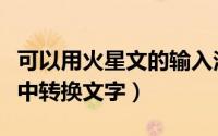 可以用火星文的输入法（如何在火星文输入法中转换文字）