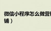 微信小程序怎么做营销（微信小程序怎么做店铺）