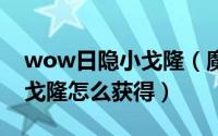 wow日隐小戈隆（魔兽世界重拳在哪日隐小戈隆怎么获得）