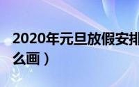 2020年元旦放假安排时间表（2020年元旦怎么画）
