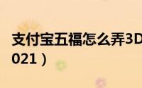 支付宝五福怎么弄3D福（支付宝五福怎么弄2021）