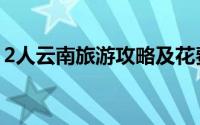 2人云南旅游攻略及花费（2人云南旅游攻略）