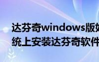 达芬奇windows版如何安装（如何在win系统上安装达芬奇软件）
