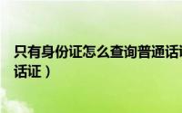 只有身份证怎么查询普通话证书（只有身份证怎么查询普通话证）