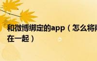 和微博绑定的app（怎么将南方周末App与自己的微博绑定在一起）