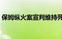 保姆纵火案宣判维持死刑（保姆纵火案宣判）